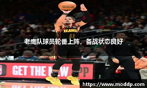 老鹰队球员轮番上阵，备战状态良好