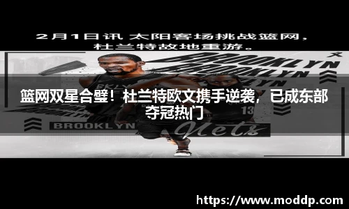 篮网双星合璧！杜兰特欧文携手逆袭，已成东部夺冠热门