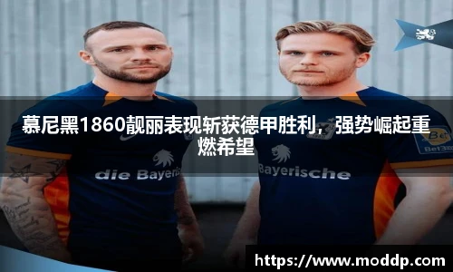 慕尼黑1860靓丽表现斩获德甲胜利，强势崛起重燃希望