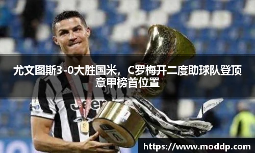 尤文图斯3-0大胜国米，C罗梅开二度助球队登顶意甲榜首位置