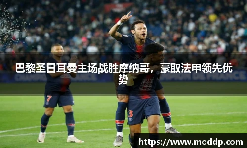 巴黎圣日耳曼主场战胜摩纳哥，豪取法甲领先优势