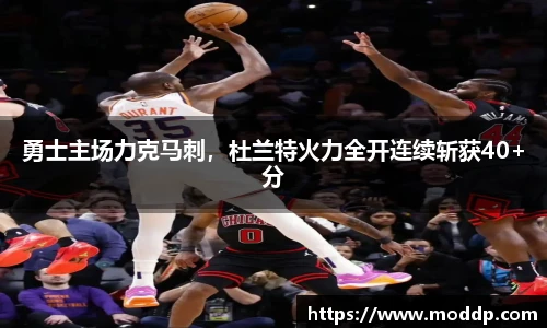 勇士主场力克马刺，杜兰特火力全开连续斩获40+分