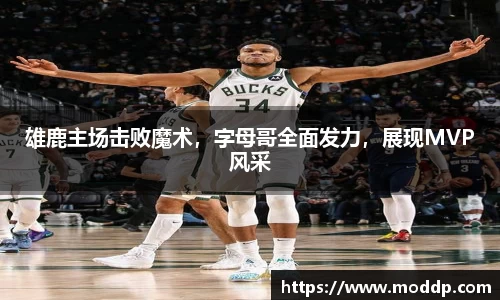 雄鹿主场击败魔术，字母哥全面发力，展现MVP风采