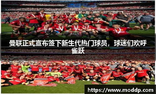 曼联正式宣布签下新生代热门球员，球迷们欢呼雀跃