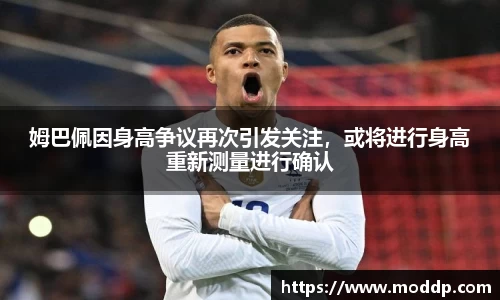 姆巴佩因身高争议再次引发关注，或将进行身高重新测量进行确认