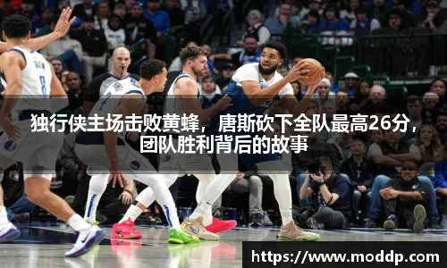 独行侠主场击败黄蜂，唐斯砍下全队最高26分，团队胜利背后的故事