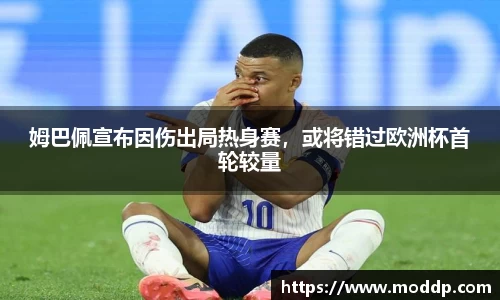 姆巴佩宣布因伤出局热身赛，或将错过欧洲杯首轮较量