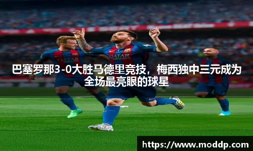 巴塞罗那3-0大胜马德里竞技，梅西独中三元成为全场最亮眼的球星