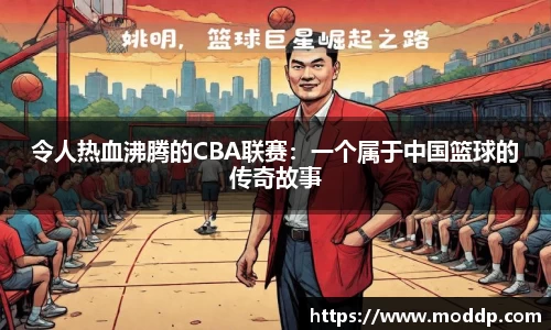 令人热血沸腾的CBA联赛：一个属于中国篮球的传奇故事