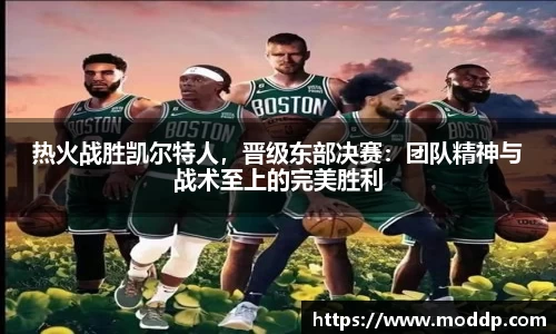 热火战胜凯尔特人，晋级东部决赛：团队精神与战术至上的完美胜利