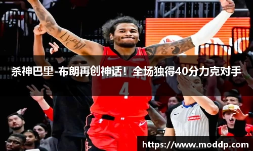 杀神巴里-布朗再创神话！全场独得40分力克对手