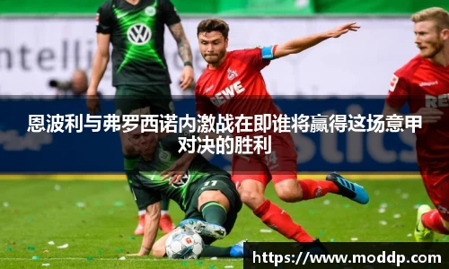 恩波利与弗罗西诺内激战在即谁将赢得这场意甲对决的胜利