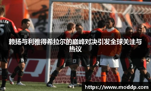赖扬与利雅得希拉尔的巅峰对决引发全球关注与热议