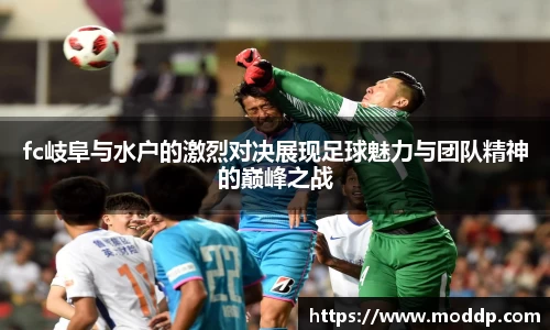 fc岐阜与水户的激烈对决展现足球魅力与团队精神的巅峰之战
