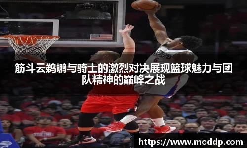 筋斗云鹈鹕与骑士的激烈对决展现篮球魅力与团队精神的巅峰之战